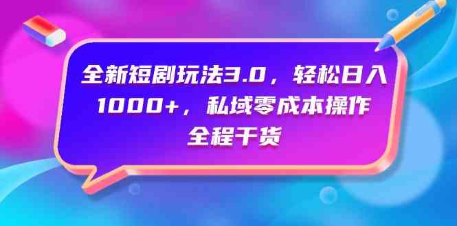 短剧3.0新玩法 日赚千元 私域低成本 实操干货