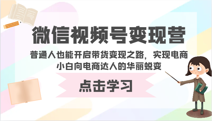 微信视频号带货营 小白变达人 轻松开启电商变现之旅-九零创业网