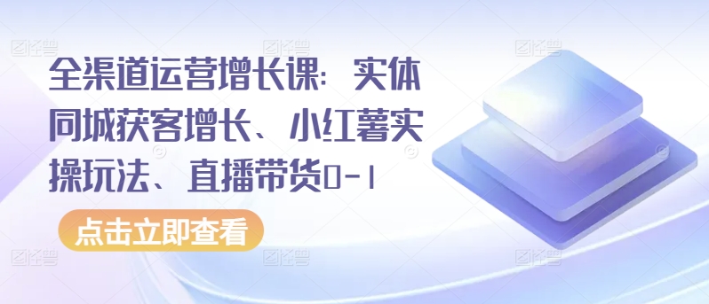 全渠道增长秘籍 同城获客 小红书直播带货攻略
