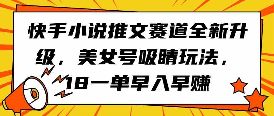 快手小说新赛道 美女号吸睛 18元一单 早入早赚-九零创业网