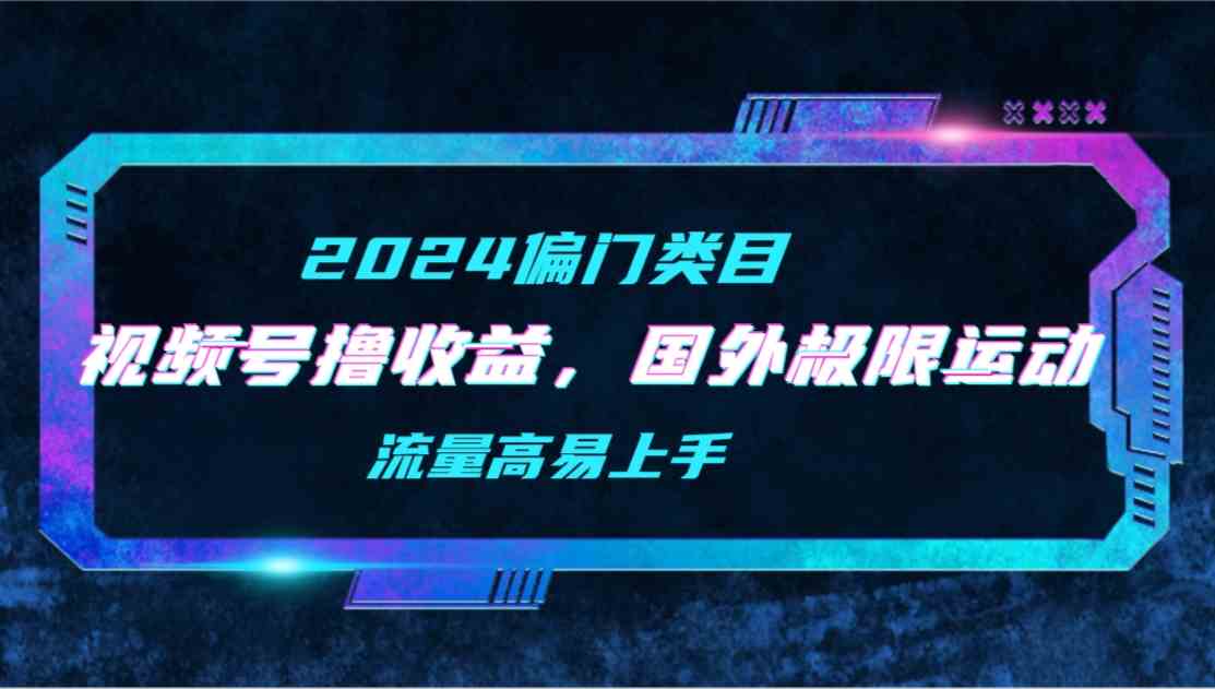2024偏门掘金 国外极限运动二创 视频号流量翻倍攻略-九零创业网