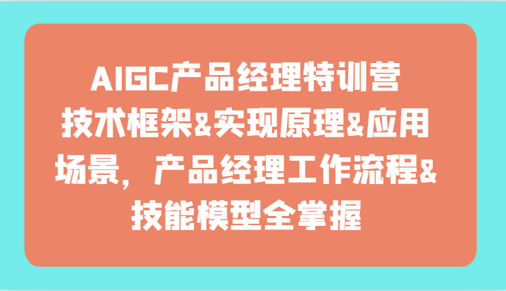 AIGC产品经理特训营 全解技术框架与实战技能