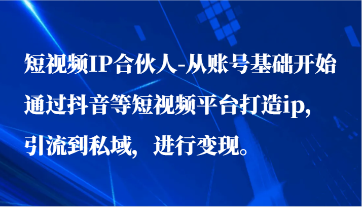 短视频IP合伙人 抖音打造私域变现新路径