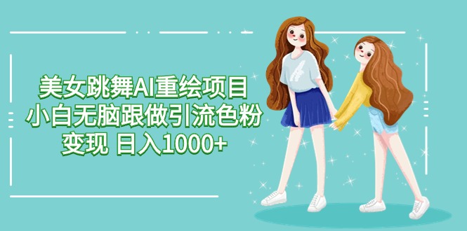 AI美女舞者重绘 小白轻松引流变现 日入千元-九零创业网