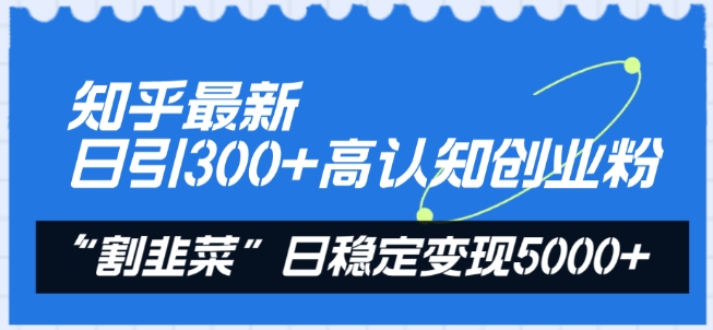 知乎日吸300+高知粉 割韭菜日入过五千 创业变现秘诀-九零创业网