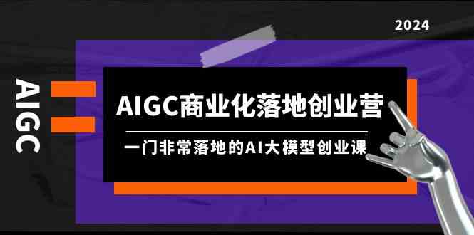 9759期AI大模型实战课 8节课解锁AIGC商业化-九零创业网