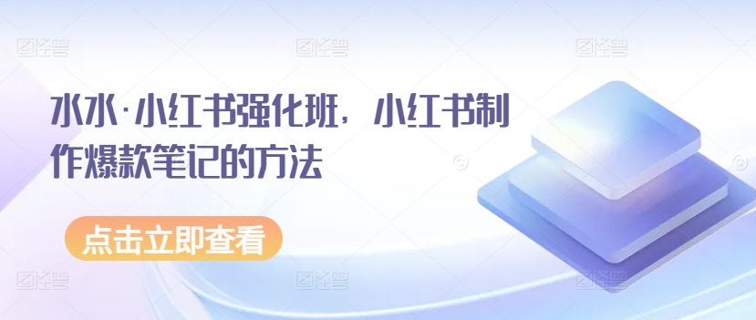 水水·小红书强化班 打造爆款笔记秘籍大公开-九零创业网