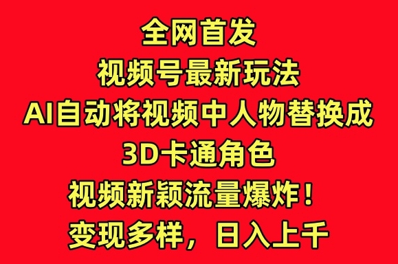 全网首发 AI换脸3D卡通 视频号新玩法引爆流量-九零创业网