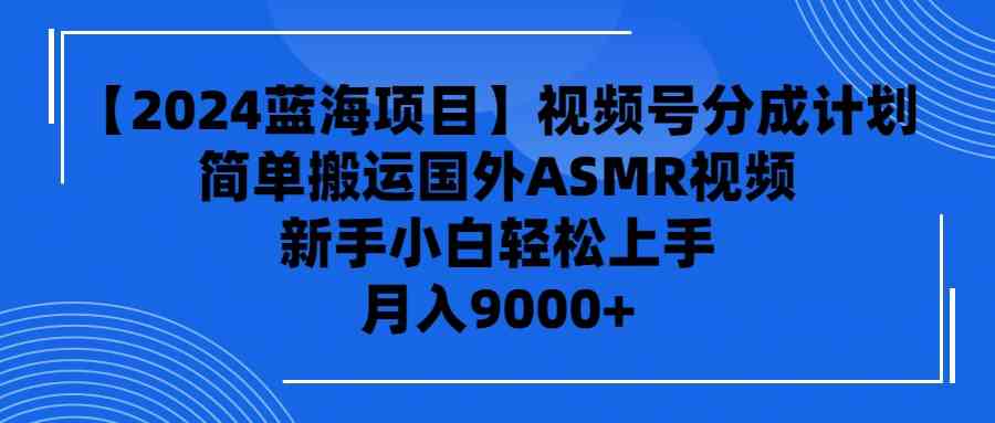 2024蓝海项目 ASMR视频号分成 小白轻松上手搬运-九零创业网