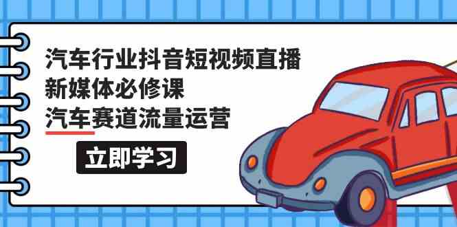 汽车行业抖音直播流量秘籍 118节课解锁新媒体运营之道-九零创业网