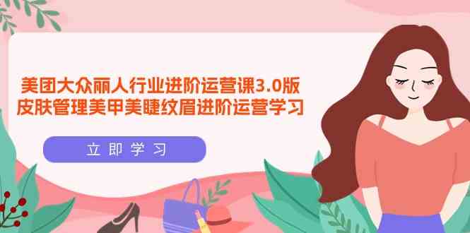 9740期美团丽人行业进阶课 美甲美睫纹眉运营精讲-九零创业网