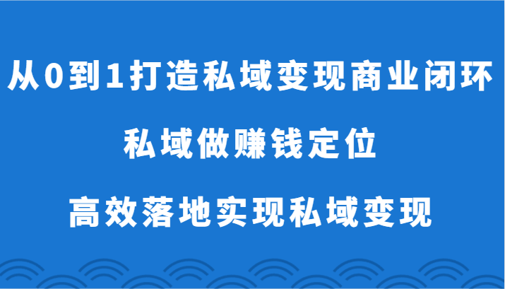 私域变现闭环 从0到1 精准定位高效盈利-九零创业网