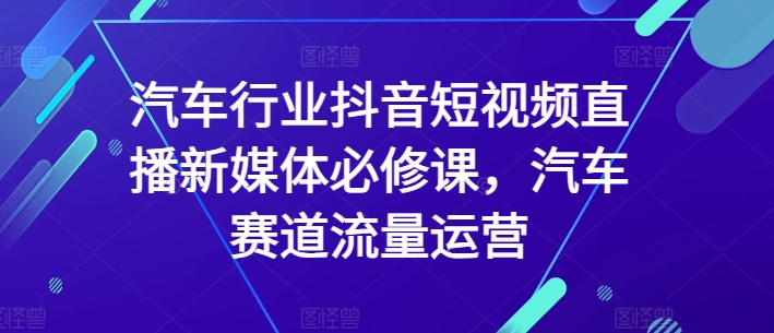 汽车抖音直播必修 流量运营新赛道 掌握流量密码-九零创业网