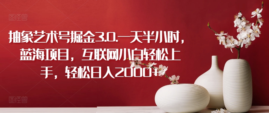 零基础掘金抽象艺术 半小时日赚2000+ 蓝海项目轻松上手-九零创业网