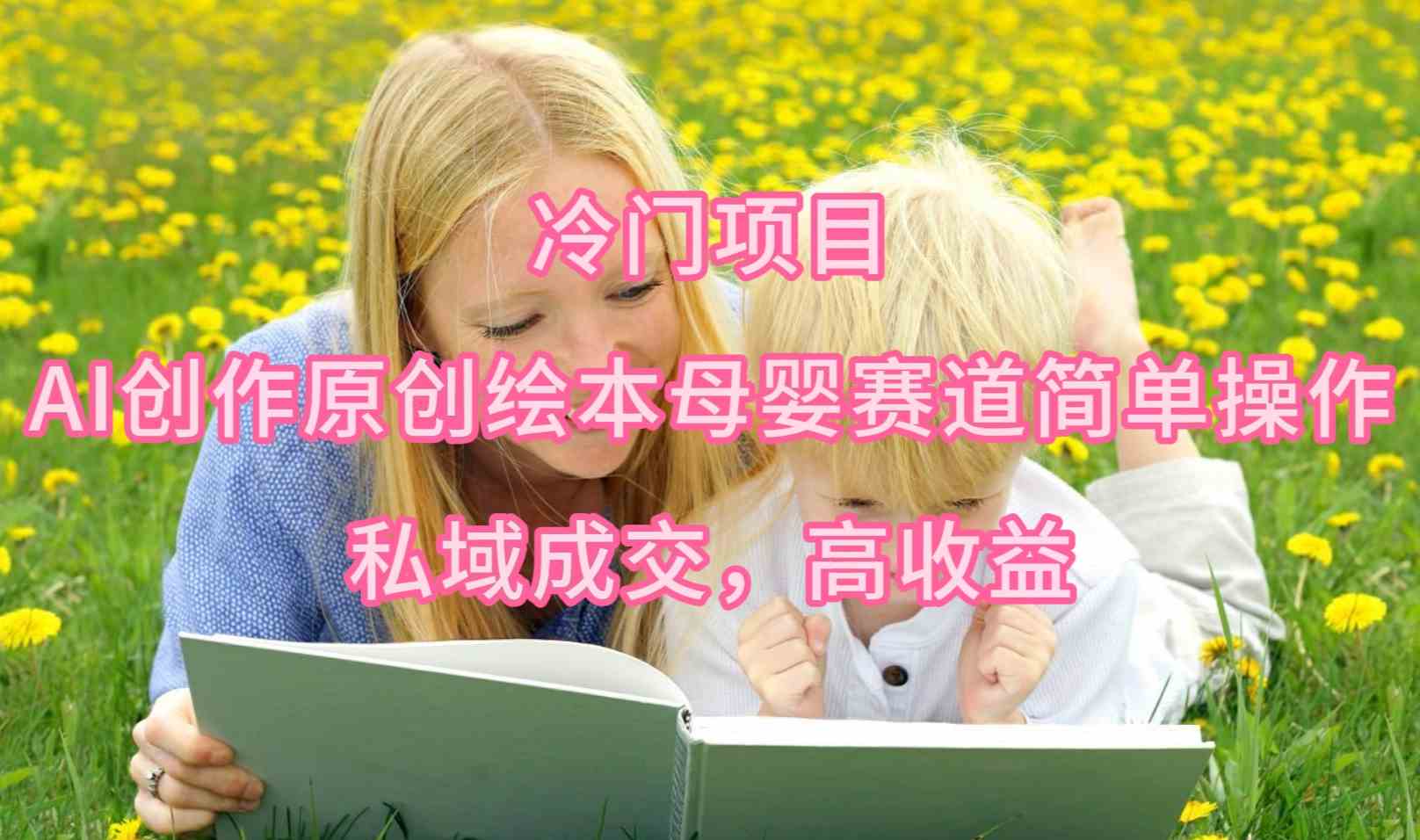 AI赋能母婴绘本 私域成交秘籍 轻松高收益