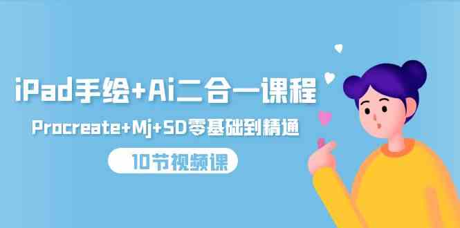 iPad手绘AI全能课 Procreate+Mj+SD 10节视频助你精通