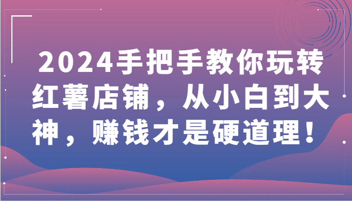 2024红薯店经营攻略 小白变大神 轻松赚钱-九零创业网