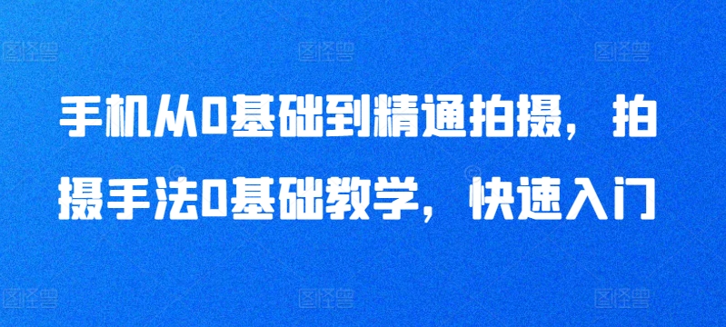 手机摄影从新手到大师 快速上手拍摄技巧攻略