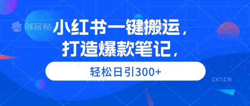 小红书一键搬运 爆款笔记日引300+ 轻松打造-九零创业网