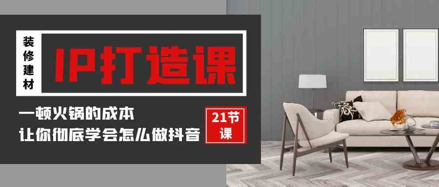 装修IP课 火锅成本揭秘 21招抖音装修教学-九零创业网