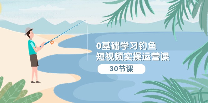 钓鱼新手必看 短视频运营全攻略五篇章-九零创业网