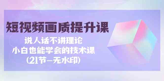 短视频画质提升实战课 小白速成指南