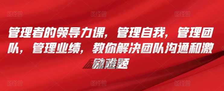 提升领导力 驾驭自我与团队 破解沟通激励困境