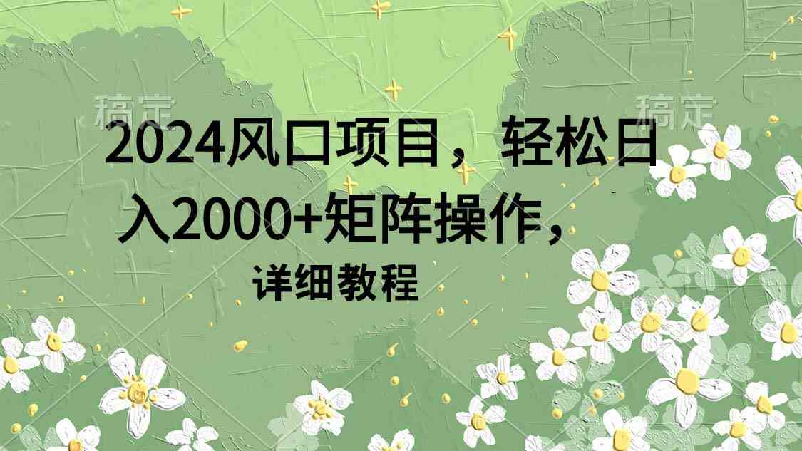 2024风口项目攻略 轻松日赚2000+矩阵操作秘籍-九零创业网