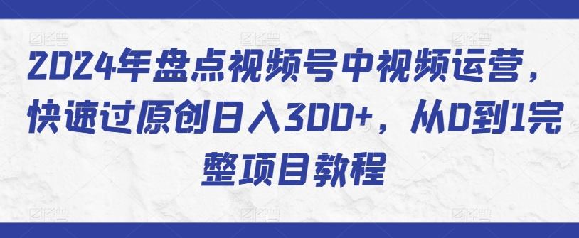 2024视频号运营攻略 日入300+原创教程速成
