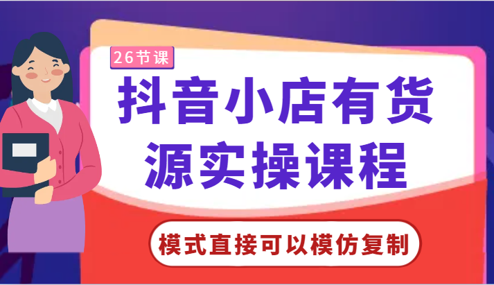 抖音小店货源实操课程 零基础复制模式 轻松上手