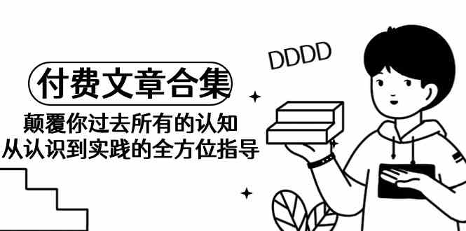 颠覆认知 付费文章合集 全新视角实践指南-九零创业网