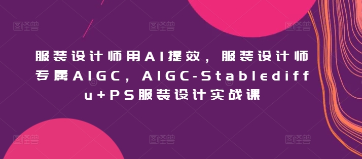 AI赋能设计师 AIGC Stablediffu+PS服装设计新纪元-九零创业网