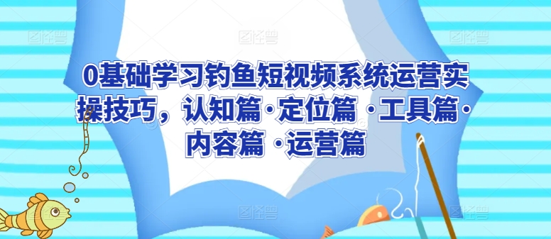 钓鱼短视频运营全攻略 定位·工具·内容·实操技巧一网打尽-九零创业网
