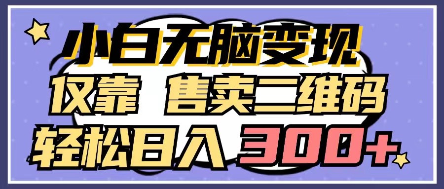 小白轻松日赚300+ 二维码变现秘籍大公开-九零创业网