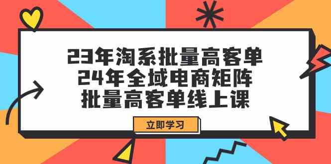 2023淘系高客单课程矩阵 2024全域电商109课升级版-九零创业网