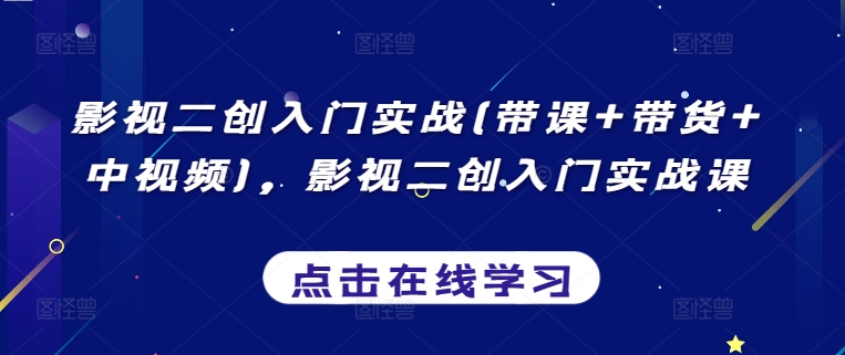 影视二创实战课 带学带货 中视频轻松入门-九零创业网