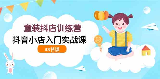 9610期童装抖店训练营 43节抖音小店实战速成课
