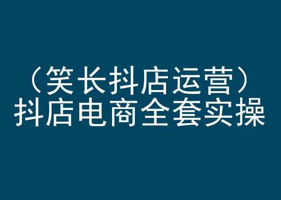 抖音小店电商实操培训 笑长抖店运营秘籍-九零创业网