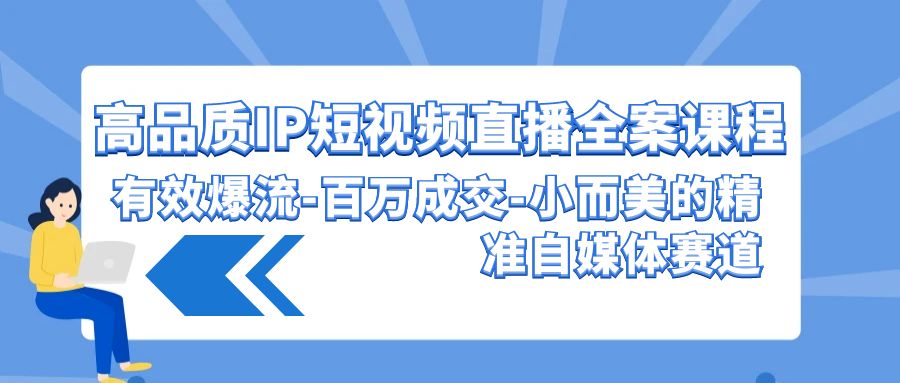 打造爆款IP 短视频直播全案 百万成交秘籍 小美自媒体新赛道-九零创业网