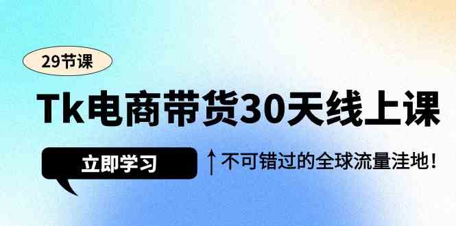 30天Tk电商带货课 揭秘全球流量宝藏秘籍-九零创业网