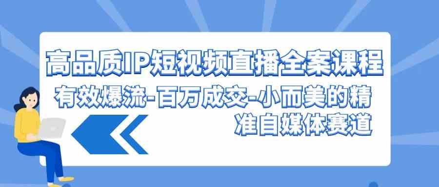 9591期IP短视频直播全案 高效引流百万成交 打造小美自媒体赛道-九零创业网