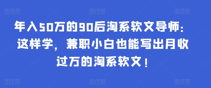 90后淘系软文达人 轻松月入过万 淘系软文速成指南-九零创业网