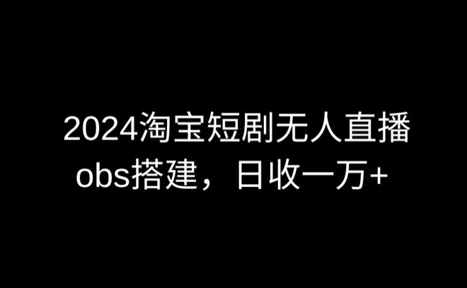 2024淘宝短剧无人直播 OBS多窗口 日赚6000+新攻略-九零创业网