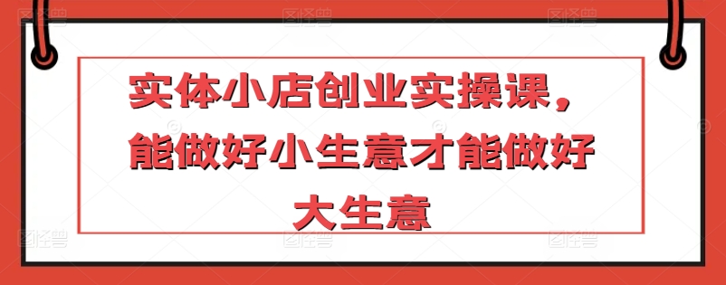 实体小店创业课 小生意成功 大生意在望-九零创业网