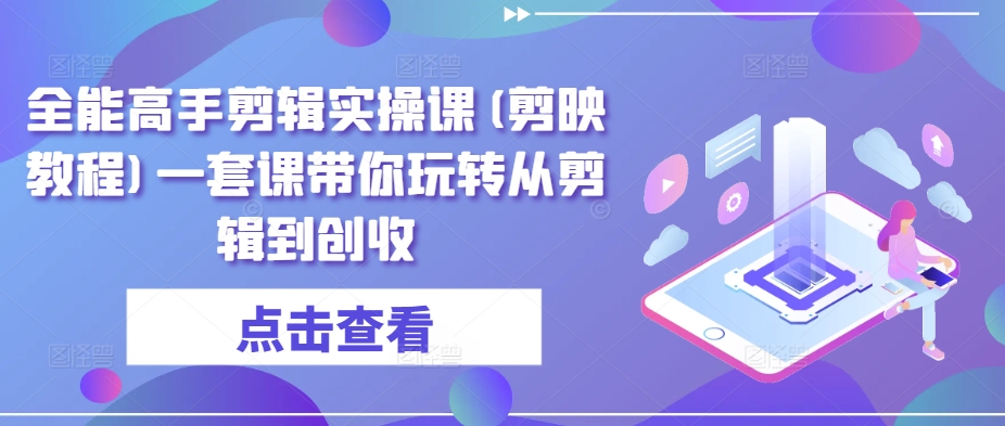 剪映全能剪辑大师课 从入门到盈利全攻略-九零创业网