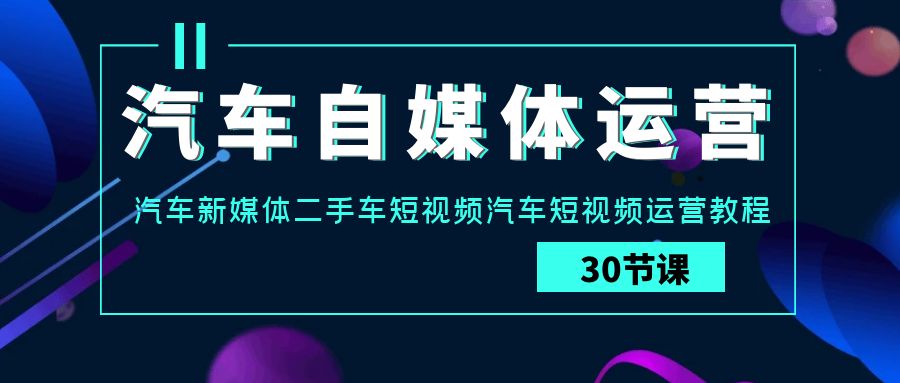 汽车短视频运营攻略 二手车自媒体实战教程揭秘-九零创业网