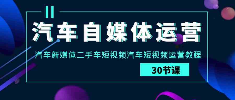 9561期实战课 新媒体二手车短视频运营攻略-九零创业网