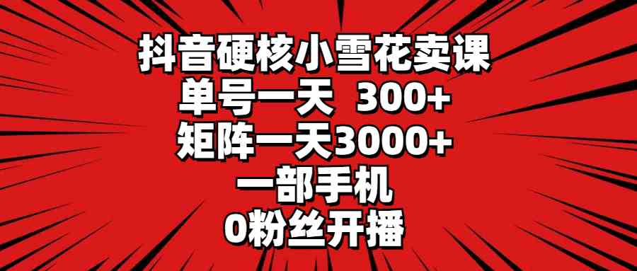 抖音小雪花卖课 手机开播无粉丝 单日收入翻倍-九零创业网