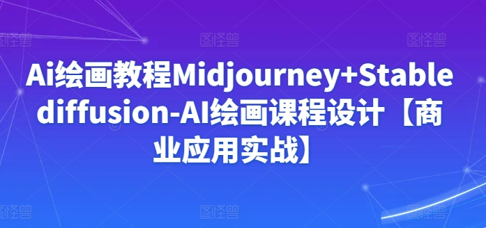 Midjourney+Stablediffusion AI绘画实战教程 商业应用深度解析-九零创业网