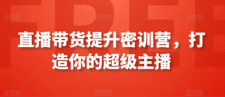 直播带货密训营 打造你的带货达人传奇-九零创业网